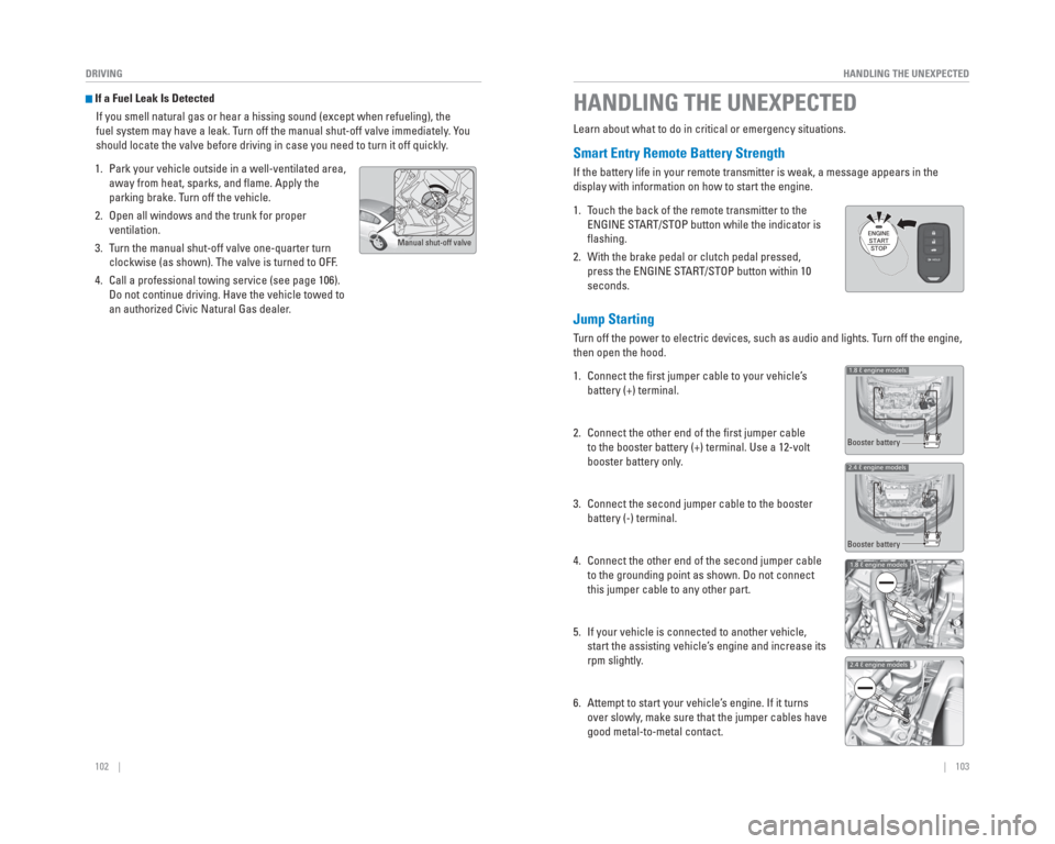 HONDA CIVIC 2015 9.G Quick Guide 102    ||    103
       HANDLING THE UNEXPECTED
DRIVING
 If a Fuel Leak Is Detected
If you smell natural gas or hear a hissing sound (except when refueling\
), the 
fuel system may have a leak. Turn o