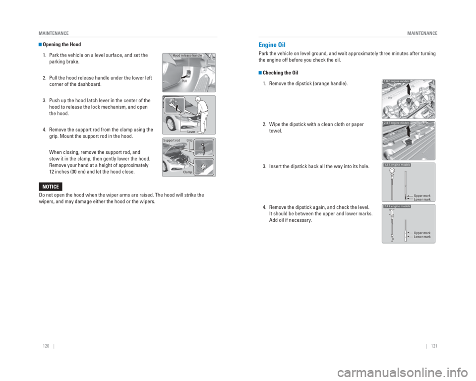 HONDA CIVIC 2015 9.G Quick Guide 120    ||    121
       MAINTENANCE
MAINTENANCE
   Opening the Hood
1.  Park the vehicle on a level surface, and set the  parking brake.
2.  Pull the hood release handle under the lower left  corner o