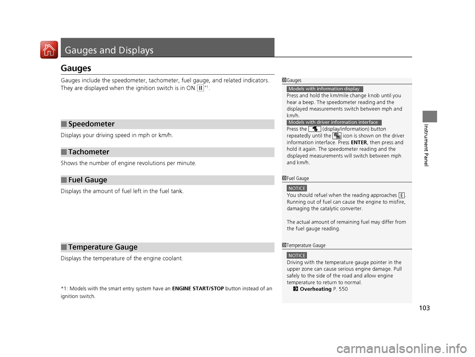 HONDA CIVIC 2016 10.G Owners Manual 103
Instrument Panel
Gauges and Displays
Gauges
Gauges include the speedometer, tachometer, fuel gauge, and related indicators. 
They are displayed when the ignition switch is in ON 
(w*1.
Displays yo