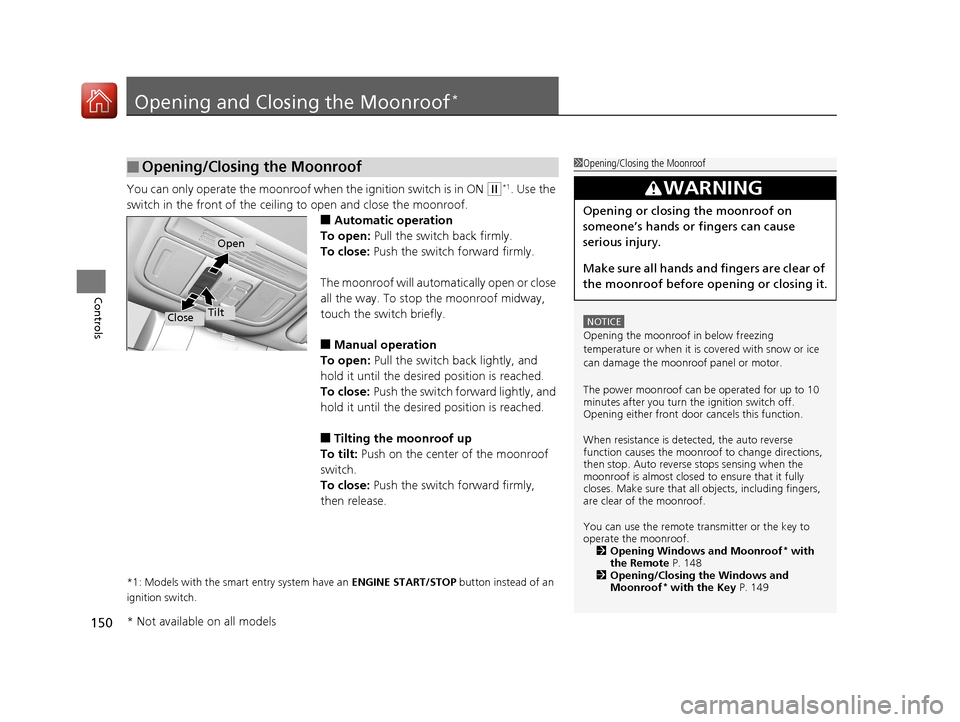 HONDA CIVIC 2016 10.G Owners Manual 150
Controls
Opening and Closing the Moonroof*
You can only operate the moonroof when the ignition switch is in ON (w*1. Use the 
switch in the front of the ceiling to open and close the moonroof.
■