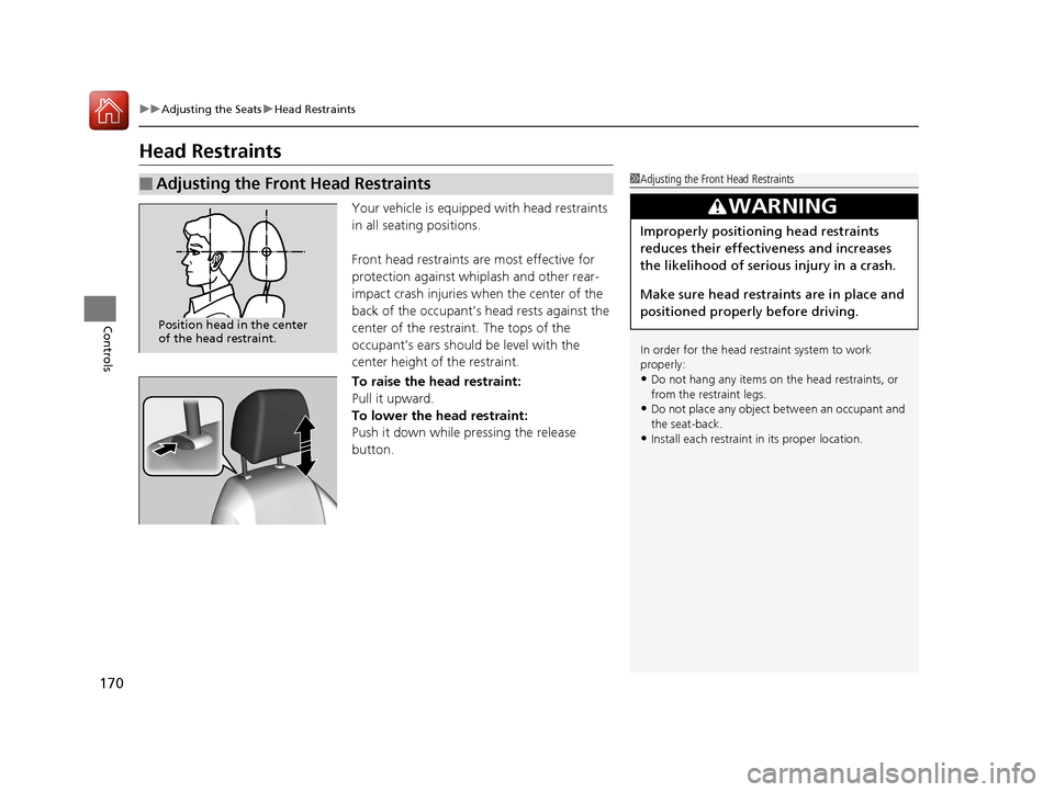 HONDA CIVIC 2016 10.G Owners Manual 170
uuAdjusting the Seats uHead Restraints
Controls
Head Restraints
Your vehicle is equipped with head restraints 
in all seating positions.
Front head restraints are most effective for 
protection ag