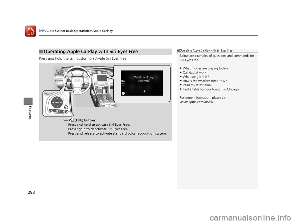 HONDA CIVIC 2016 10.G User Guide uuAudio System Basic Operation uApple CarPlay
288
Features
Press and hold the talk button to activate Siri Eyes Free.
■Operating Apple CarPlay with Siri Eyes Free1Operating Apple CarPlay with Siri E
