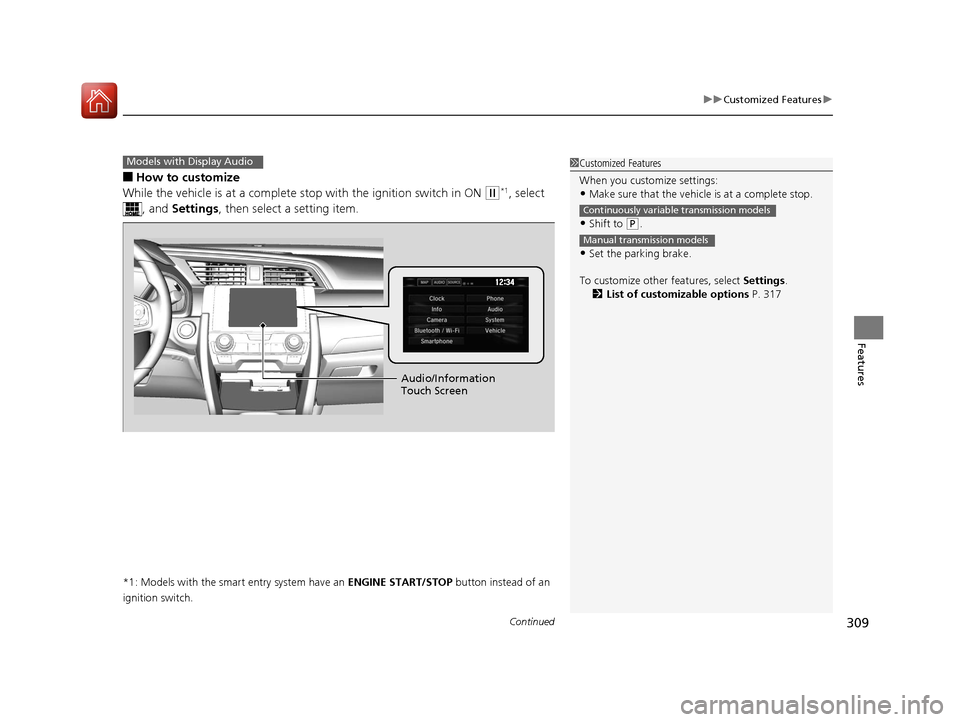HONDA CIVIC 2016 10.G Owners Manual Continued309
uuCustomized Features u
Features
■How to customize
While the vehicle is at a complete st op with the ignition switch in ON 
(w*1, select 
, and  Settings , then select a setting item.
*