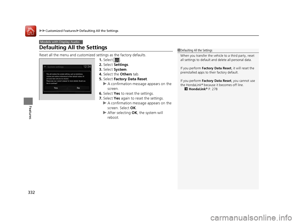 HONDA CIVIC 2016 10.G Owners Manual 332
uuCustomized Features uDefaulting All the Settings
Features
Defaulting All the Settings
Reset all the menu and customized settings as the factory defaults.
1. Select .
2. Select Settings .
3. Se HONDA CIVIC 2016 10.G Owners Manual 332
uuCustomized Features uDefaulting All the Settings
Features
Defaulting All the Settings
Reset all the menu and customized settings as the factory defaults.
1. Select .
2. Select Settings .
3. Se