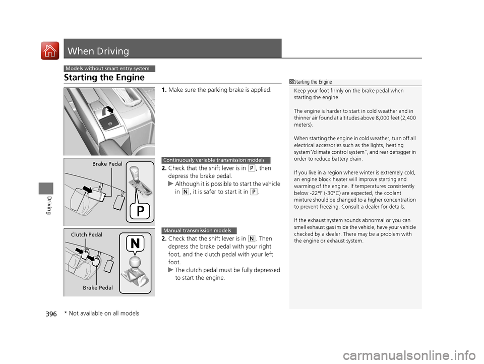 HONDA CIVIC 2016 10.G Owners Manual 396
Driving
When Driving
Starting the Engine
1.Make sure the parking brake is applied.
2. Check that the shift lever is in 
(P, then 
depress the brake pedal.
u Although it is possible to start the ve