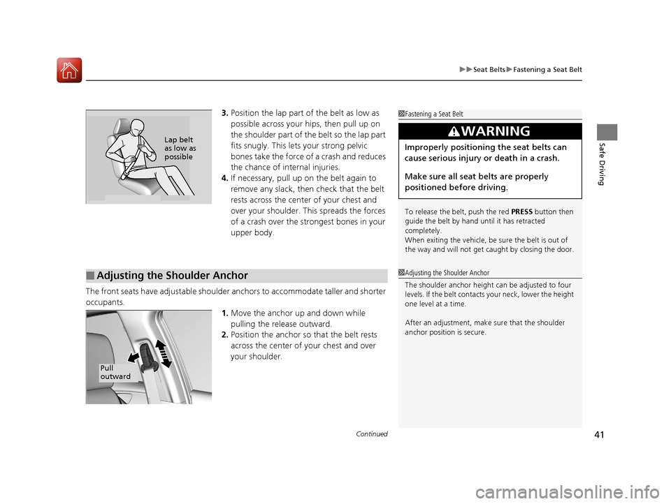 HONDA CIVIC 2016 10.G Service Manual Continued41
uuSeat Belts uFastening a Seat Belt
Safe Driving
3. Position the lap part of the belt as low as 
possible across your hips, then pull up on 
the shoulder part of the belt so the lap part 
