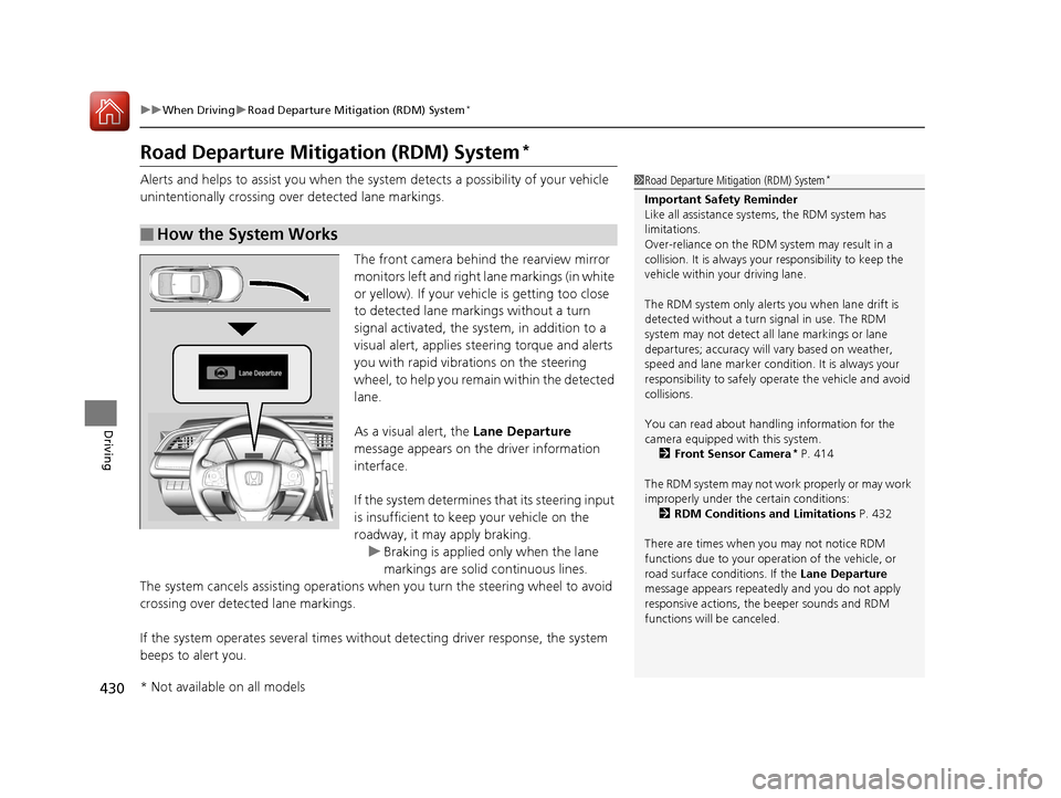 HONDA CIVIC 2016 10.G Owners Manual 430
uuWhen Driving uRoad Departure Mitigation (RDM) System*
Driving
Road Departure Mitigation (RDM) System*
Alerts and helps to assist you when the sy stem detects a possibility of your vehicle 
unint