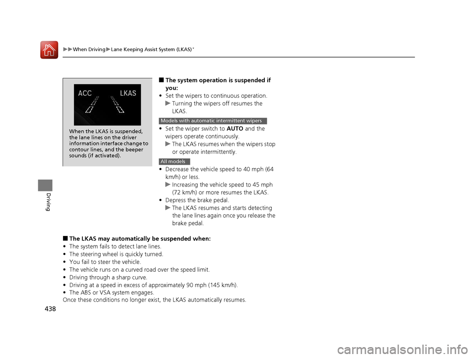 HONDA CIVIC 2016 10.G Owners Manual 438
uuWhen Driving uLane Keeping Assist System (LKAS)*
Driving
■The system operation is suspended if 
you:
• Set the wipers to continuous operation.
u Turning the wipers off resumes the 
LKAS.
•