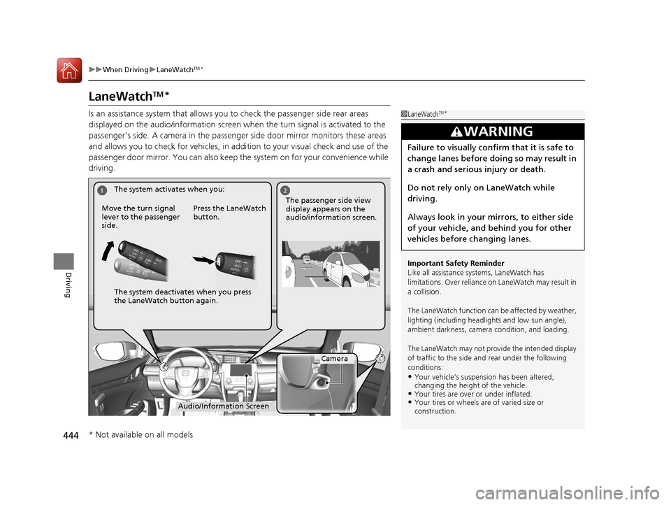 HONDA CIVIC 2016 10.G Owners Manual 444
uuWhen Driving uLaneWatchTM*
Driving
LaneWatchTM*
Is an assistance system that allows y ou to check the passenger side rear areas 
displayed on the audio/information screen when the turn signal is