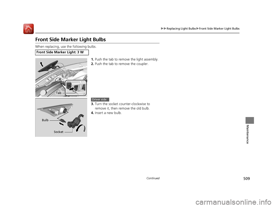 HONDA CIVIC 2016 10.G Owners Manual 509
uuReplacing Light Bulbs uFront Side Marker Light Bulbs
Continued
Maintenance
Front Side Marker Light Bulbs
When replacing, use the following bulbs.
1.Push the tab to remove the light assembly.
2. HONDA CIVIC 2016 10.G Owners Manual 509
uuReplacing Light Bulbs uFront Side Marker Light Bulbs
Continued
Maintenance
Front Side Marker Light Bulbs
When replacing, use the following bulbs.
1.Push the tab to remove the light assembly.
2.