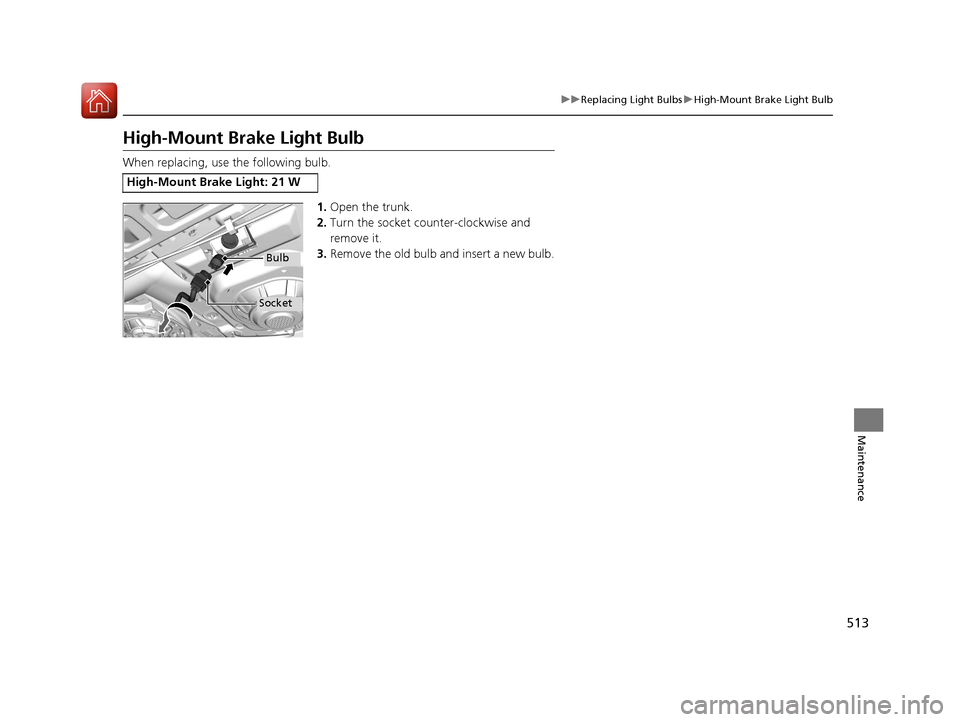HONDA CIVIC 2016 10.G Owners Manual 513
uuReplacing Light Bulbs uHigh-Mount Brake Light Bulb
Maintenance
High-Mount Bra ke Light Bulb
When replacing, use the following bulb.
1.Open the trunk.
2. Turn the socket counter-clockwise and
re HONDA CIVIC 2016 10.G Owners Manual 513
uuReplacing Light Bulbs uHigh-Mount Brake Light Bulb
Maintenance
High-Mount Bra ke Light Bulb
When replacing, use the following bulb.
1.Open the trunk.
2. Turn the socket counter-clockwise and
re