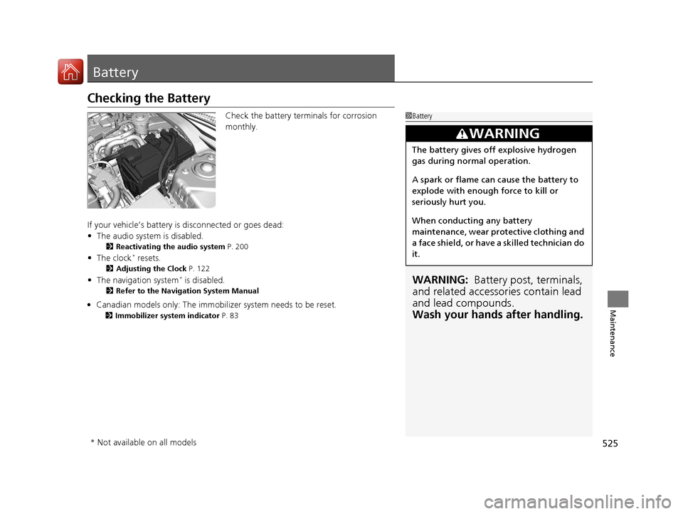 HONDA CIVIC 2016 10.G Owners Manual 525
Maintenance
Battery
Checking the Battery
Check the battery terminals for corrosion
monthly.
If your vehicle’s battery is disconnected or goes dead:
• The audio system is disabled.
2 Reactivat HONDA CIVIC 2016 10.G Owners Manual 525
Maintenance
Battery
Checking the Battery
Check the battery terminals for corrosion
monthly.
If your vehicle’s battery is disconnected or goes dead:
• The audio system is disabled.
2 Reactivat