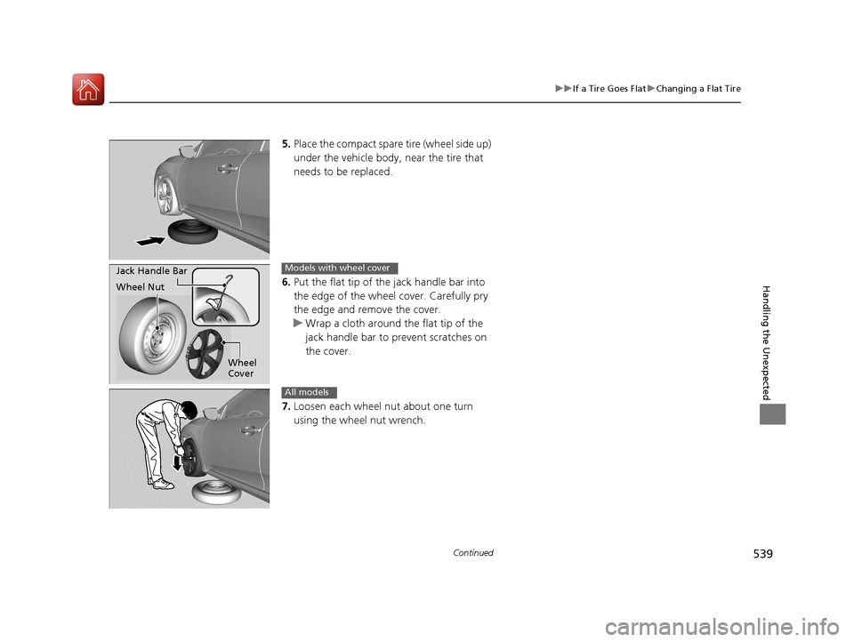 HONDA CIVIC 2016 10.G Owners Manual 539
uuIf a Tire Goes Flat uChanging a Flat Tire
Continued
Handling the Unexpected
5. Place the compact spare tire (wheel side up)
under the vehicle body, near the tire that
needs to be replaced.
6 HONDA CIVIC 2016 10.G Owners Manual 539
uuIf a Tire Goes Flat uChanging a Flat Tire
Continued
Handling the Unexpected
5. Place the compact spare tire (wheel side up)
under the vehicle body, near the tire that
needs to be replaced.
6