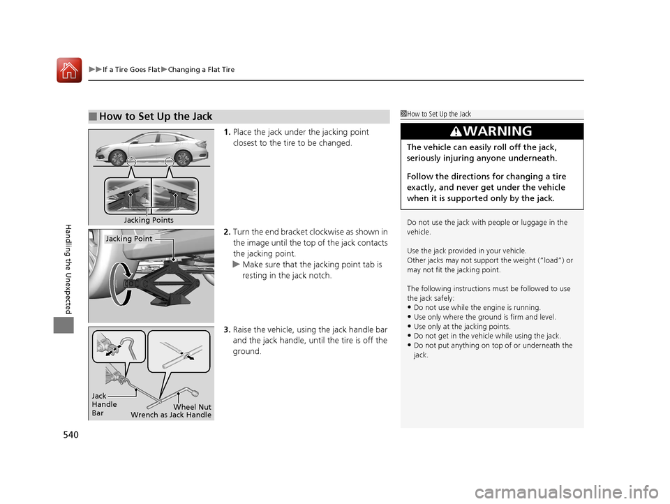 HONDA CIVIC 2016 10.G Owners Manual uuIf a Tire Goes Flat uChanging a Flat Tire
540
Handling the Unexpected
1. Place the jack under the jacking point 
closest to the tire to be changed.
2. Turn the end bracket cl ockwise as shown in 
th