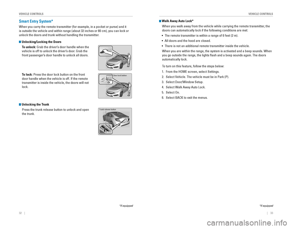 HONDA CIVIC 2016 10.G Quick Guide 32    ||    33
       V
EHICLE CONTROLSVEHICLE CONTROLS
Smart Entry System*
When you carry the remote transmitter (for example, in a pocket or purs\
e) and it 
is outside the vehicle and within range 