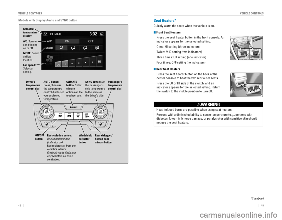 HONDA CIVIC 2016 10.G Quick Guide 48    ||    49
       V
EHICLE CONTROLSVEHICLE CONTROLS
Models with Display Audio and SYNC button
A/C: Turn air  
conditioning 
on or off.
MODE: Select 
airflow 
location.
Fan speed: 
Select a 
settin