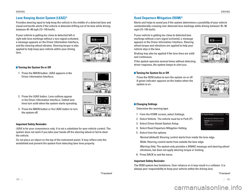 HONDA CIVIC 2016 10.G Quick Guide 104    ||    105
       DRIVING
DRIVING
Lane Keeping Assist System (LKAS)*
Provides steering input to help keep the vehicle in the middle of a dete\
cted lane and 
visual and tactile alerts if the veh