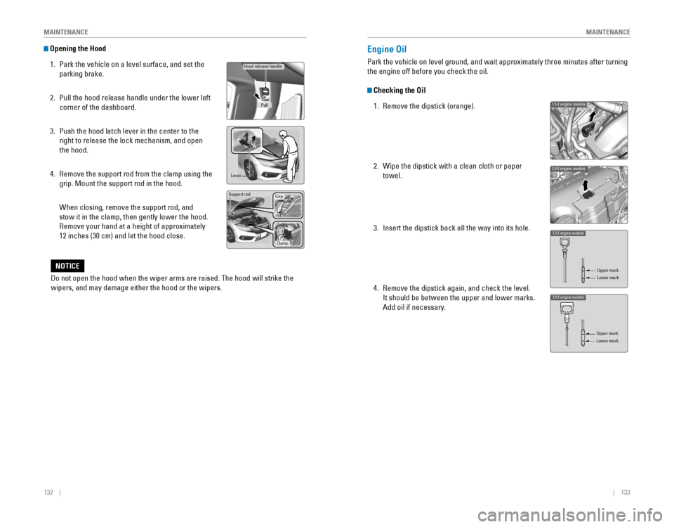 HONDA CIVIC 2016 10.G Quick Guide 132    ||    133
       M
AINTENANCEMAINTENANCE
 Opening the Hood
1. Park the vehicle on a level surface, and set the 
parking brake.
2. Pull the hood release handle under the lower left 
corner of th