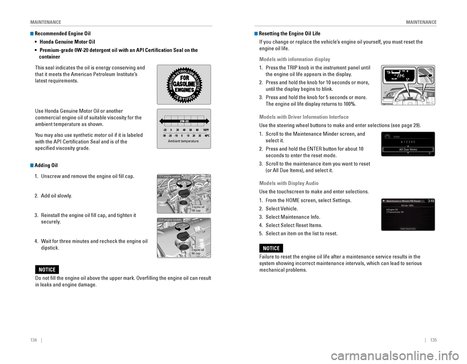 HONDA CIVIC 2016 10.G Quick Guide 134    ||    135
       M
AINTENANCEMAINTENANCE
 Recommended Engine Oil 
• 
Honda Genuine Motor Oil
•  Premium-grade 0W-20 detergent oil with an API Certification Seal on the 
container
This s