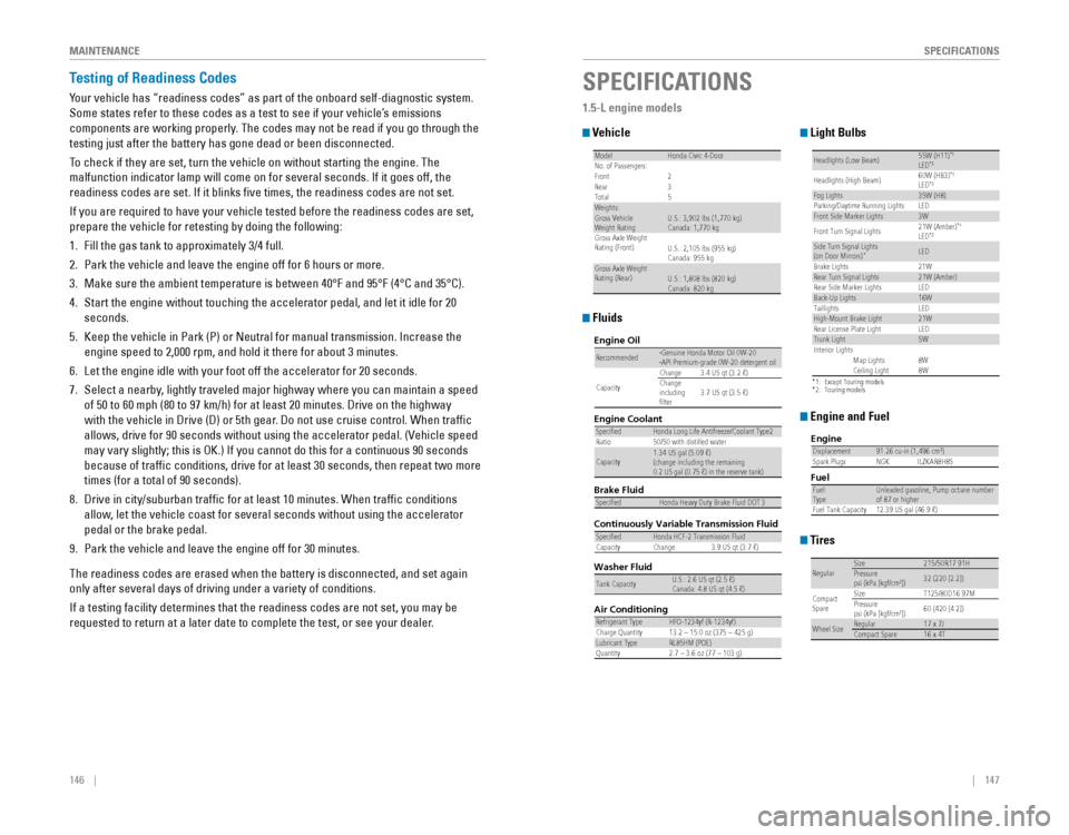 HONDA CIVIC 2016 10.G Quick Guide 146    ||    147
       SPECIFICATIONS
M
AINTENANCE
Testing of Readiness Codes
Your vehicle has “readiness codes” as part of the onboard self-diag\
nostic system. 
Some states refer to these codes