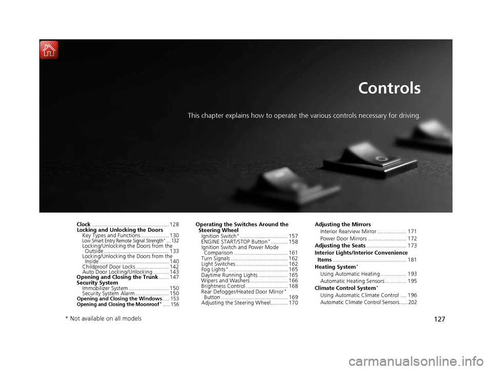 HONDA CIVIC 2017 10.G Owners Manual 127
Controls
This chapter explains how to operate the various controls necessary for driving.
Clock.................................................. 128
Locking and Unlocking the Doors Key Types and HONDA CIVIC 2017 10.G Owners Manual 127
Controls
This chapter explains how to operate the various controls necessary for driving.
Clock.................................................. 128
Locking and Unlocking the Doors Key Types and