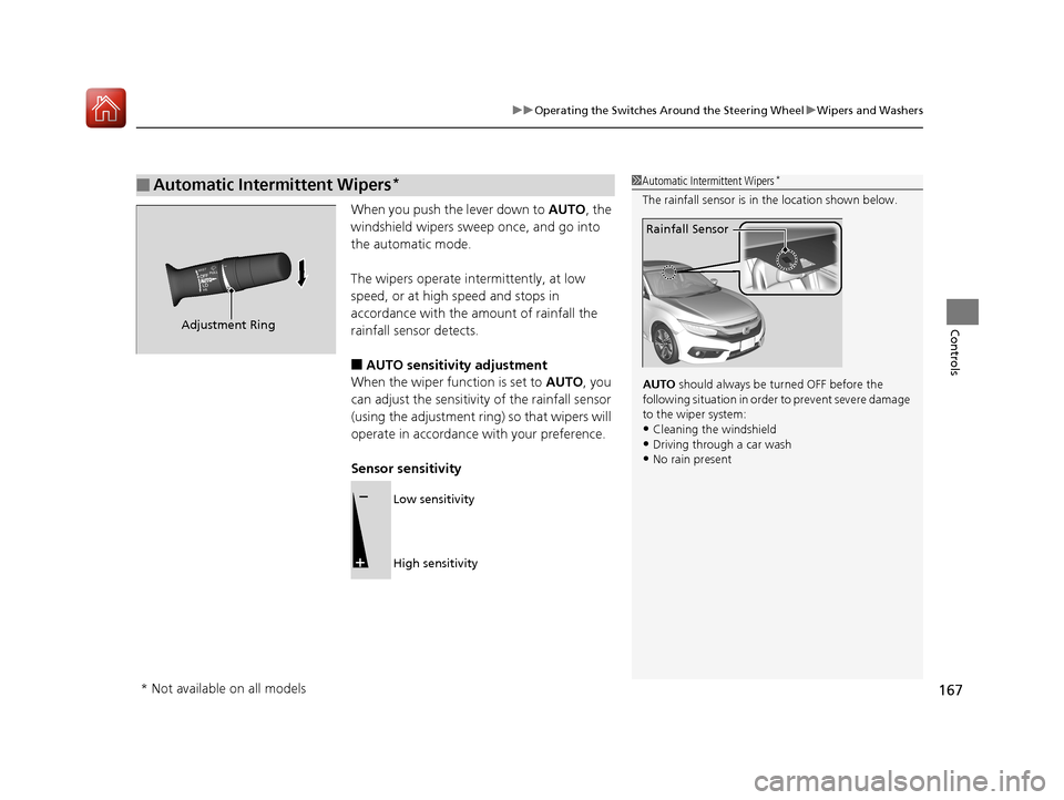 HONDA CIVIC 2017 10.G Owners Manual 167
uuOperating the Switches Around the Steering Wheel uWipers and Washers
Controls
When you push the lever down to  AUTO, the 
windshield wipers sweep once, and go into 
the automatic mode.
The wiper
