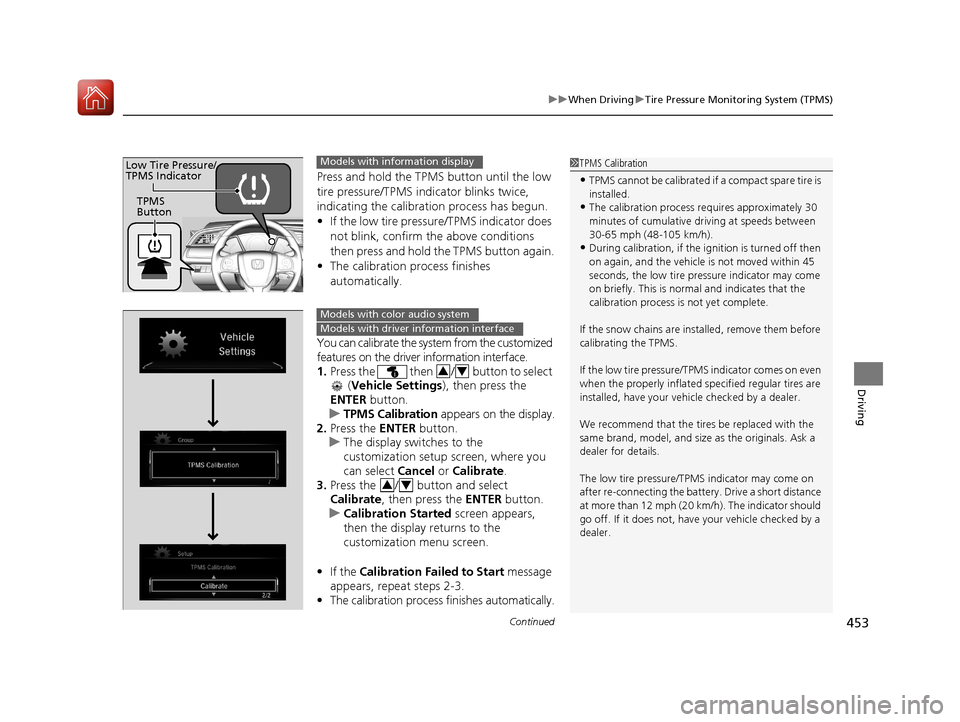 HONDA CIVIC 2017 10.G Owners Manual Continued453
uuWhen Driving uTire Pressure Monitoring System (TPMS)
Driving
Press and hold the TPMS button until the low 
tire pressure/TPMS indicator blinks twice, 
indicating the calibration process