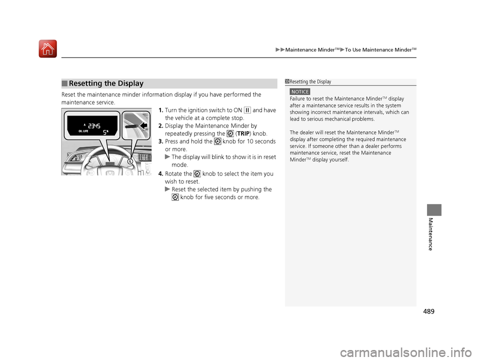 HONDA CIVIC 2017 10.G Owners Manual 489
uuMaintenance MinderTMuTo Use Maintenance MinderTM
Maintenance
Reset the maintenance minder information display if you have performed the 
maintenance service.
1.Turn the ignition switch to ON 
(w