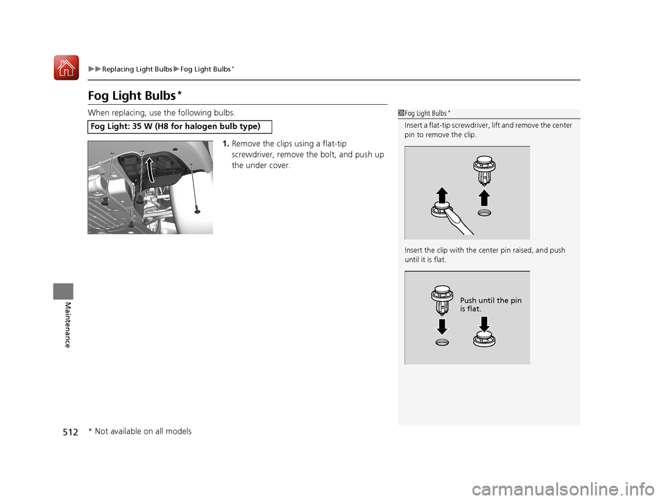 HONDA CIVIC 2017 10.G Owners Manual 512
uuReplacing Light Bulbs uFog Light Bulbs*
Maintenance
Fog Light Bulbs*
When replacing, use the following bulbs.
1.Remove the clips using a flat-tip 
screwdriver, remove  the bolt, and push up 
the