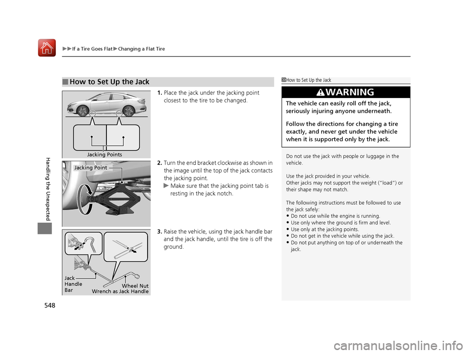 HONDA CIVIC 2017 10.G Owners Manual uuIf a Tire Goes Flat uChanging a Flat Tire
548
Handling the Unexpected
1. Place the jack under the jacking point 
closest to the tire to be changed.
2. Turn the end bracket cl ockwise as shown in 
th