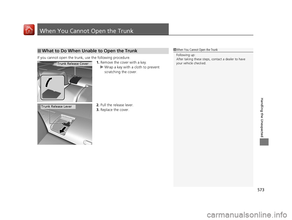 HONDA CIVIC 2017 10.G Owners Manual 573
Handling the Unexpected
When You Cannot Open the Trunk
If you cannot open the trunk, use the following procedure.1.Remove the cover with a key.
u Wrap a key with a cloth to prevent 
scratching the