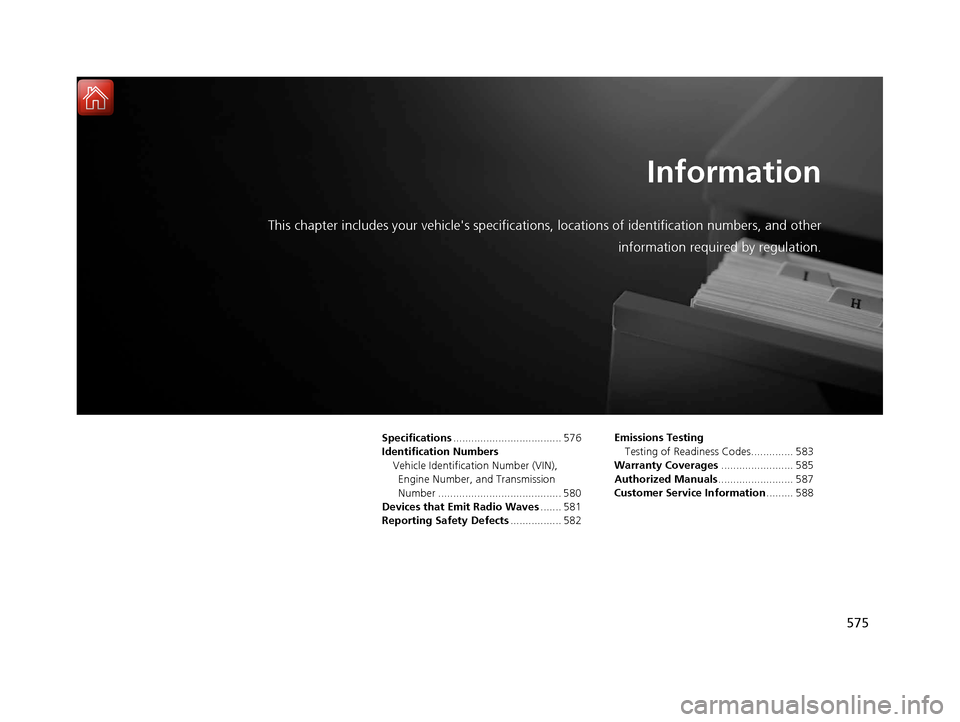 HONDA CIVIC 2017 10.G Owners Manual 575
Information
This chapter includes your vehicles specifications, locations of identification numbers, and other
information required by regulation.
Specifications .................................