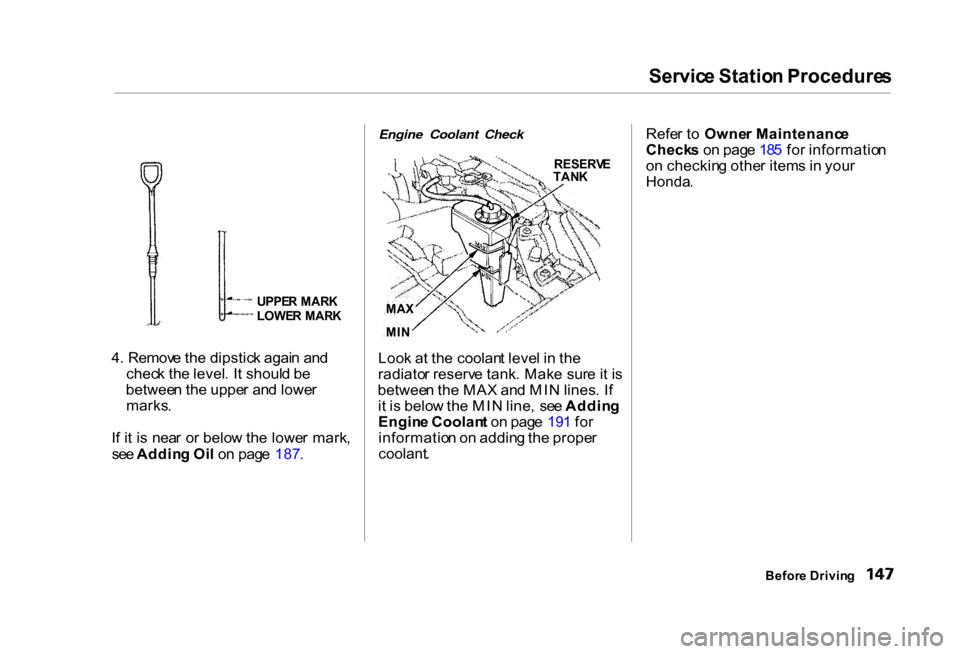 HONDA CIVIC COUPE 2000 7.G Owners Manual Servic
e Statio n Procedure s
UPPE R MAR K
LOWE R MAR K
4 . Remov e th e dipstic k agai n an d
chec k th e level . I t shoul d b e
betwee n th e uppe r an d lowe r
marks .
I f i t i s nea r o r bel HONDA CIVIC COUPE 2000 7.G Owners Manual Servic
e Statio n Procedure s
UPPE R MAR K
LOWE R MAR K
4 . Remov e th e dipstic k agai n an d
chec k th e level . I t shoul d b e
betwee n th e uppe r an d lowe r
marks .
I f i t i s nea r o r bel