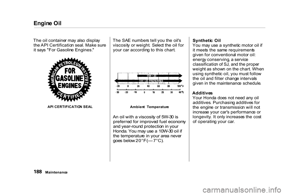 HONDA CIVIC COUPE 2000 7.G Owners Manual Engin
e Oi l
Th e oi l containe r ma y als o displa y
th e AP I Certificatio n seal . Mak e sur e
i t say s "Fo r Gasolin e Engines. "
AP I CERTIFICATIO N SEA L
Th
e SA E number s tel l yo u th e HONDA CIVIC COUPE 2000 7.G Owners Manual Engin
e Oi l
Th e oi l containe r ma y als o displa y
th e AP I Certificatio n seal . Mak e sur e
i t say s "Fo r Gasolin e Engines. "
AP I CERTIFICATIO N SEA L
Th
e SA E number s tel l yo u th e