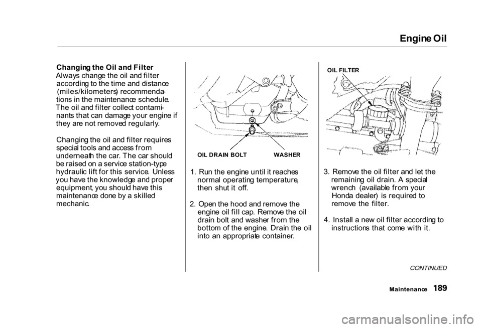 HONDA CIVIC COUPE 2000 7.G Owners Manual
Engin
e Oi l
Changin g th e Oi l an d Filte r
Alway s chang e th e oi l an d filte r
accordin g to th e tim e an d distanc e
(miles/kilometers ) recommenda -
tion s i n th e maintenanc e schedule . HONDA CIVIC COUPE 2000 7.G Owners Manual
Engin
e Oi l
Changin g th e Oi l an d Filte r
Alway s chang e th e oi l an d filte r
accordin g to th e tim e an d distanc e
(miles/kilometers ) recommenda -
tion s i n th e maintenanc e schedule .