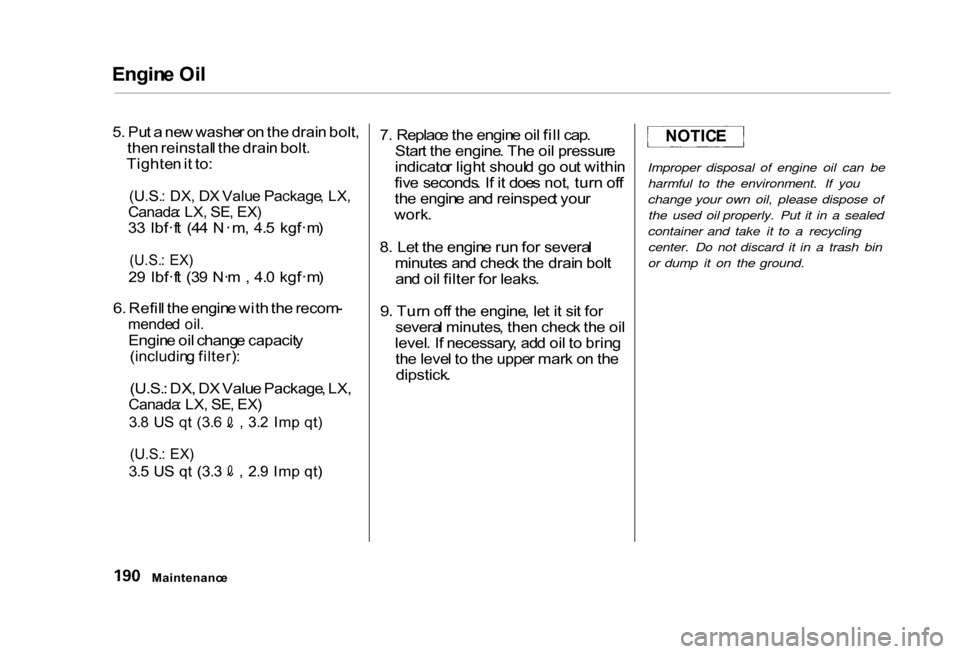 HONDA CIVIC COUPE 2000 7.G Owners Manual 
Engin
e Oi l

5 . Pu t a  ne w washe r o n th e drai n bolt ,
the n reinstal l th e drai n bolt .
Tighte n it to :

(U.S. : DX , D X Valu e Package , LX ,

Canada : LX , SE , EX )

3 3   lbf·f t  (4