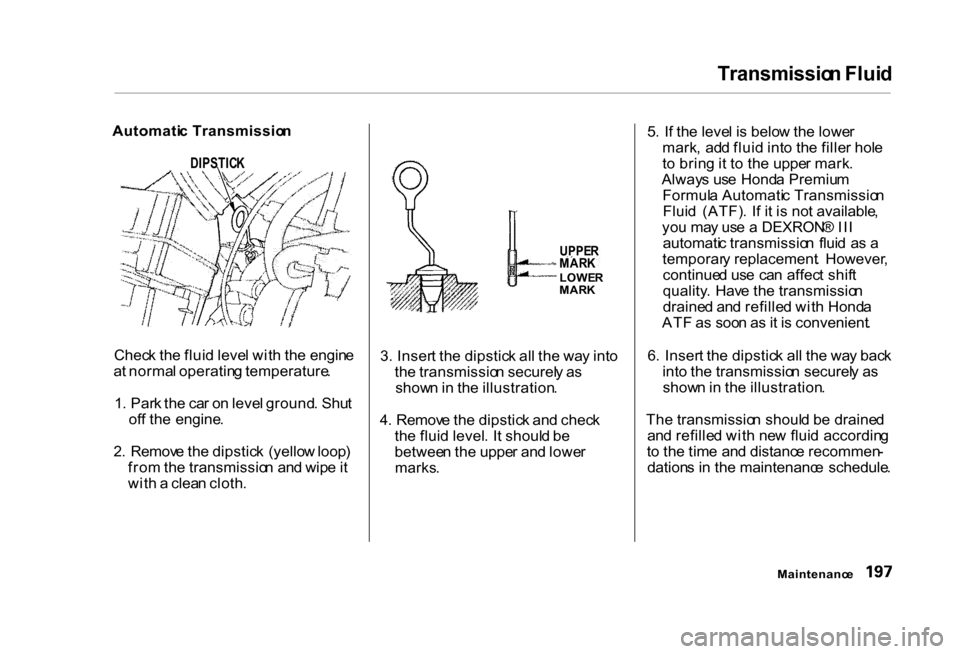 HONDA CIVIC COUPE 2000 7.G Owners Manual Transmissio
n Flui d
Chec k th e flui d leve l wit h th e engin e
a t norma l operatin g temperature .
1 . Par k th e ca r o n leve l ground . Shu t
of f th e engine .
2 . Remov e th e dipstic k (y HONDA CIVIC COUPE 2000 7.G Owners Manual Transmissio
n Flui d
Chec k th e flui d leve l wit h th e engin e
a t norma l operatin g temperature .
1 . Par k th e ca r o n leve l ground . Shu t
of f th e engine .
2 . Remov e th e dipstic k (y