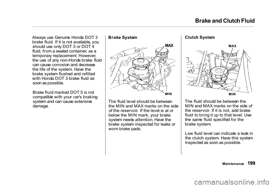 HONDA CIVIC COUPE 2000 7.G Owners Manual Brak
e an d Clutc h Flui d
Alway s us e Genuin e Hond a DO T 3
brak e fluid . I f i t i s no t available , yo u
shoul d us e onl y DO T 3 o r DO T 4
fluid , fro m a seale d container , a s a
tempor HONDA CIVIC COUPE 2000 7.G Owners Manual Brak
e an d Clutc h Flui d
Alway s us e Genuin e Hond a DO T 3
brak e fluid . I f i t i s no t available , yo u
shoul d us e onl y DO T 3 o r DO T 4
fluid , fro m a seale d container , a s a
tempor