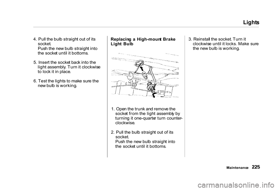 HONDA CIVIC COUPE 2000 7.G Owners Manual Light
s
4 . Pul l th e bul b straigh t ou t o f it s
socket .
Pus h th e ne w bul b straigh t int o
th e socke t unti l i t bottoms .
5 . Inser t th e socke t bac k int o th e
ligh t assembly . Tur HONDA CIVIC COUPE 2000 7.G Owners Manual Light
s
4 . Pul l th e bul b straigh t ou t o f it s
socket .
Pus h th e ne w bul b straigh t int o
th e socke t unti l i t bottoms .
5 . Inser t th e socke t bac k int o th e
ligh t assembly . Tur