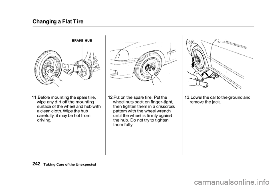 HONDA CIVIC COUPE 2000 7.G Owners Manual Changin
g a Fla t Tir e
BRAK E HU B
11.Befor e mountin g th e spar e tire ,
wip e an y dir t of f th e mountin g
surfac e o f th e whee l an d hu b wit h
a clea n cloth . Wip e th e hu b
carefully HONDA CIVIC COUPE 2000 7.G Owners Manual Changin
g a Fla t Tir e
BRAK E HU B
11.Befor e mountin g th e spar e tire ,
wip e an y dir t of f th e mountin g
surfac e o f th e whee l an d hu b wit h
a clea n cloth . Wip e th e hu b
carefully