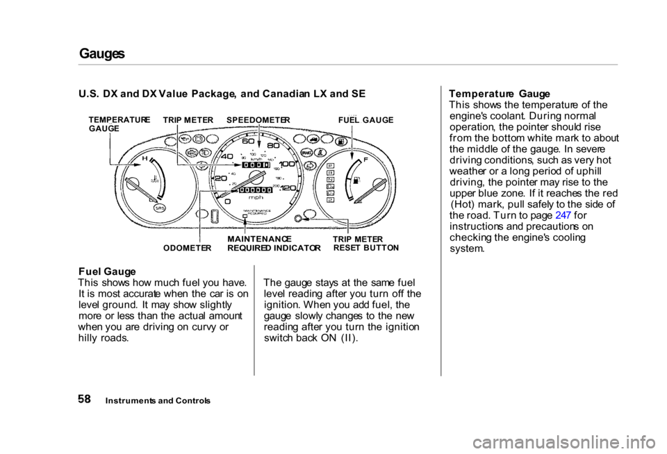 HONDA CIVIC COUPE 2000 7.G Repair Manual Gauge
s

Fue l Gaug e
Thi s  show s ho w muc h fue l yo u  have .
I t i s mos t accurat e whe n  th e  ca r i s  o n
leve l ground .  I t  ma y  sho w slightl y
mor e  o r les s tha n th e  actua l  a