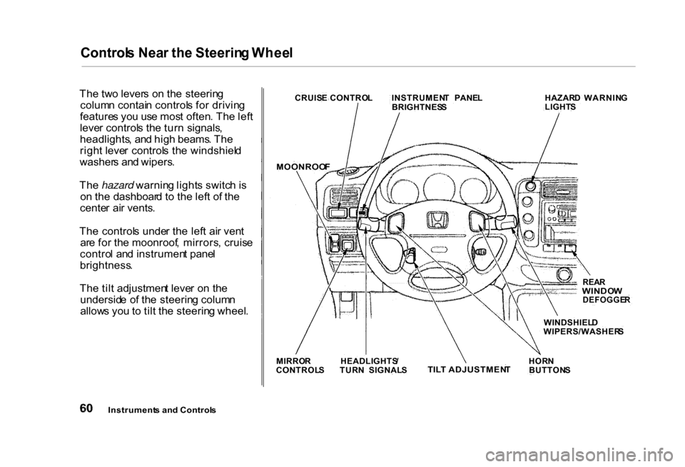 HONDA CIVIC COUPE 2000 7.G Repair Manual Control
s Nea r th e Steerin g Whee l

Th e tw o lever s o n th e steerin g
colum n contai n control s fo r drivin g
feature s yo u us e mos t often . Th e lef t
leve r control s th e tur n signals ,
