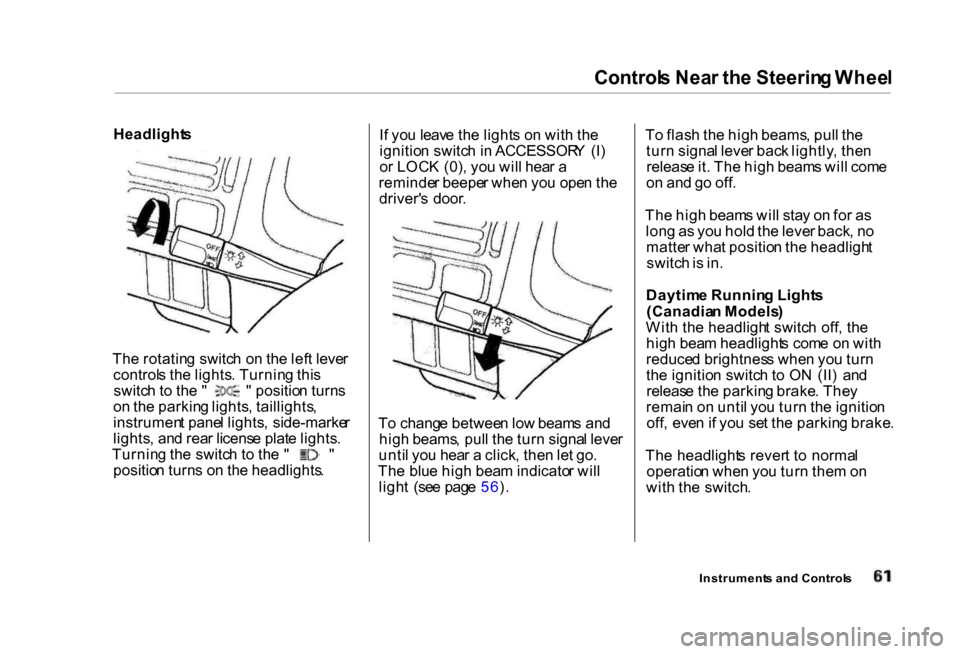 HONDA CIVIC COUPE 2000 7.G Owners Manual Control
s Nea r th e Steerin g Whee l

Headlight s

Th e rotatin g switc h o n th e lef t leve r
control s th e lights . Turnin g thi s switc
h to  th e "   "  positio n turn s
o n th e parkin g light