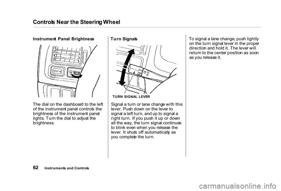 HONDA CIVIC COUPE 2000 7.G Repair Manual Control
s Nea r th e Steerin g Whee l

Instrumen t  Pane l  Brightnes s
Th e dia l o n th e  dashboar d t o th e lef t
o f th e instrumen t pane l control s th e
brightnes s o f th e instrumen t  pane