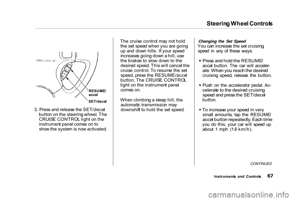HONDA CIVIC COUPE 2000 7.G Repair Manual Steerin
g Whee l Control s

3 . Pres s an d releas e th e SET/dece l
butto n o n th e steerin g wheel . Th e
CRUIS E CONTRO L ligh t o n th e
instrumen t pane l come s o n to
sho w th e syste m is no 