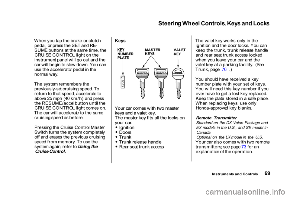 HONDA CIVIC COUPE 2000 7.G Manual PDF
Steerin
g Whee l Controls , Key s an d Lock s
Whe n yo u ta p th e brak e o r clutc h
pedal , o r pres s th e SE T an d RE -
SUM E button s a t th e sam e time , th e
CRUIS E CONTRO L ligh t o n th HONDA CIVIC COUPE 2000 7.G Manual PDF
Steerin
g Whee l Controls , Key s an d Lock s
Whe n yo u ta p th e brak e o r clutc h
pedal , o r pres s th e SE T an d RE -
SUM E button s a t th e sam e time , th e
CRUIS E CONTRO L ligh t o n th