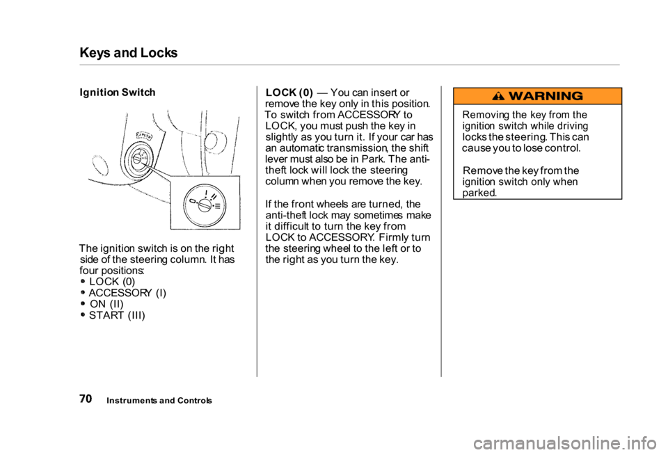 HONDA CIVIC COUPE 2000 7.G Manual PDF Key
s an d Lock s
Ignitio n Switc h
Th e ignitio n switc h is o n th e righ t
sid e o f th e steerin g column . I t ha s
fou r positions :
LOC K (0 )
ACCESSOR Y (I )
O N (II )
STAR T (III ) LOC
HONDA CIVIC COUPE 2000 7.G Manual PDF Key
s an d Lock s
Ignitio n Switc h
Th e ignitio n switc h is o n th e righ t
sid e o f th e steerin g column . I t ha s
fou r positions :
LOC K (0 )
ACCESSOR Y (I )
O N (II )
STAR T (III ) LOC