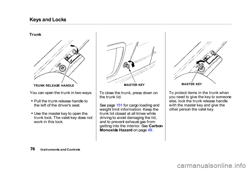 HONDA CIVIC COUPE 2000 7.G Manual PDF Key
s an d Lock s
Trun k
To clos e th e trunk , pres s dow n o n
th e trun k lid .
Se e pag e 15 1 fo r carg o loadin g an d
weigh t limi t information . Kee p th e
trun k li d close d a t al l tim HONDA CIVIC COUPE 2000 7.G Manual PDF Key
s an d Lock s
Trun k
To clos e th e trunk , pres s dow n o n
th e trun k lid .
Se e pag e 15 1 fo r carg o loadin g an d
weigh t limi t information . Kee p th e
trun k li d close d a t al l tim