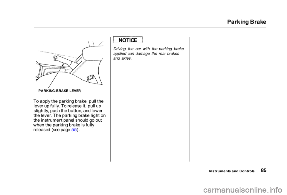 HONDA CIVIC COUPE 2000 7.G Owners Manual Parkin
g Brak e

T o appl y th e parkin g brake , pul l th e
leve r u p fully . T o releas e it , pul l u p
slightly , pus h th e button , an d lowe r
th e lever . Th e parkin g brak e ligh t o n
th e