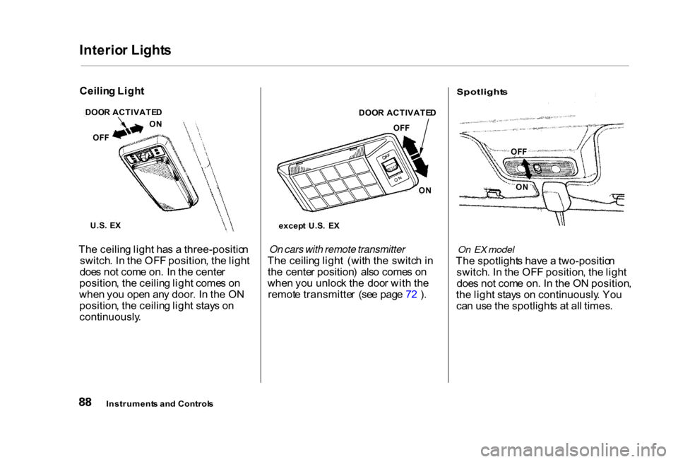 HONDA CIVIC COUPE 2000 7.G Owners Manual Interio
r Light s

Th e ceilin g ligh t ha s a  three-positio n
switch . I n th e OF F position , th e ligh t
doe s no t com e on . I n th e cente r
position , th e ceilin g ligh t come s o n
whe n yo